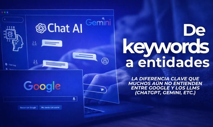 De la palabra clave (keywords) a “entidades”. La diferencia clave que muchos no entienden entre Google y los LLMs (IAs como Chat GPT, Gemini, etc.)